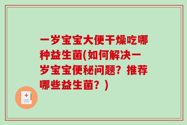一岁宝宝大便干燥吃哪种益生菌(如何解决一岁宝宝问题？推荐哪些益生菌？)