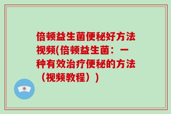 倍顿益生菌好方法视频(倍顿益生菌:一种有效的方法(视频教程)) 倍顿益生菌好方法视频(倍顿益生菌:一种有效的方法(视频教程))