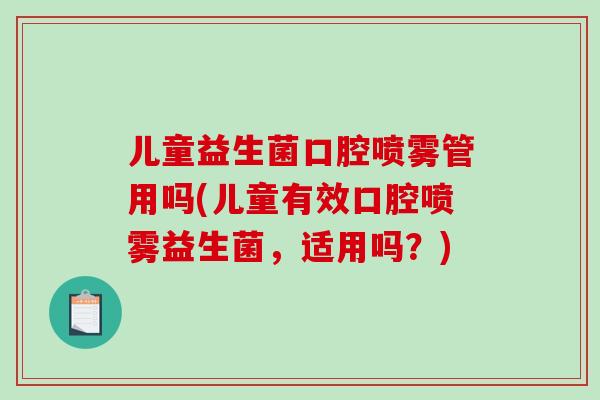 儿童益生菌口腔喷雾管用吗(儿童有效口腔喷雾益生菌，适用吗？)