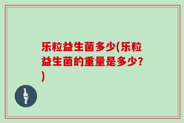 乐粒益生菌多少(乐粒益生菌的重量是多少？)