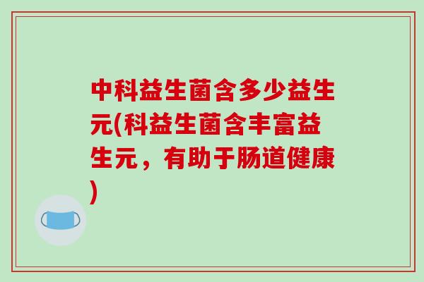 中科益生菌含多少益生元(科益生菌含丰富益生元，有助于肠道健康)