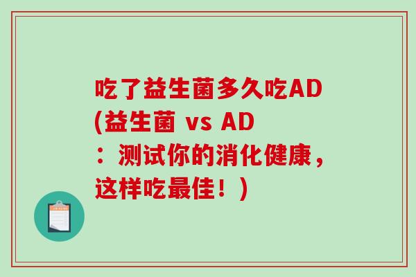 吃了益生菌多久吃AD(益生菌 vs AD：测试你的消化健康，这样吃最佳！)