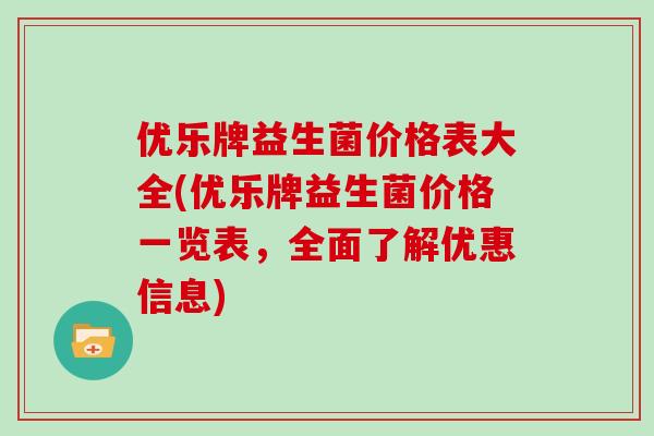 优乐牌益生菌价格表大全(优乐牌益生菌价格一览表，全面了解优惠信息)