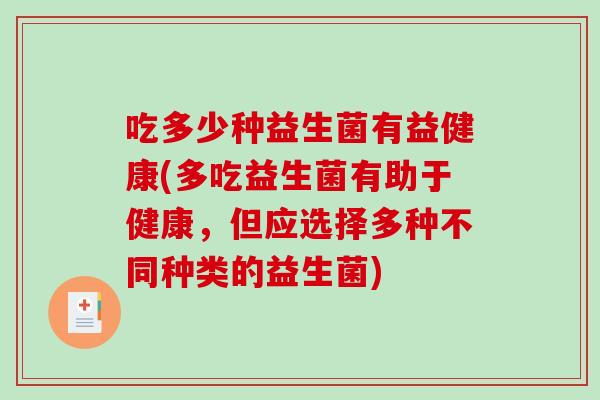 吃多少种益生菌有益健康(多吃益生菌有助于健康，但应选择多种不同种类的益生菌)