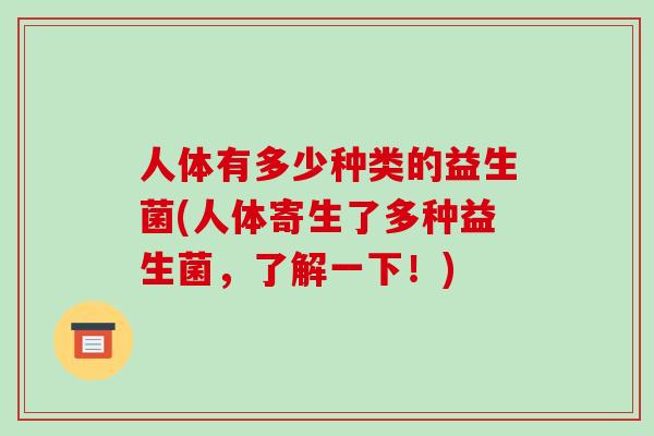 人体有多少种类的益生菌(人体寄生了多种益生菌，了解一下！)