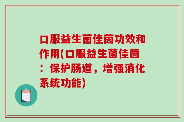 口服益生菌佳茵功效和作用(口服益生菌佳茵：保护肠道，增强消化系统功能)