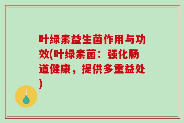 叶绿素益生菌作用与功效(叶绿素菌：强化肠道健康，提供多重益处)