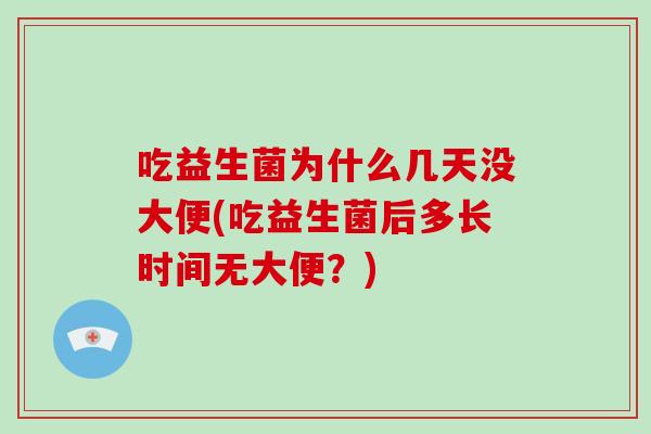 吃益生菌为什么几天没大便(吃益生菌后多长时间无大便?) 吃益生菌为什么几天没大便(吃益生菌后多长时间无大便?)
