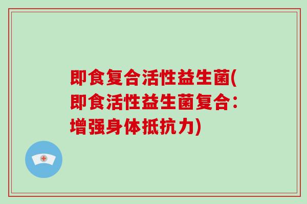 即食复合活性益生菌(即食活性益生菌复合：增强身体)
