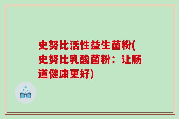 史努比活性益生菌粉(史努比乳酸菌粉：让肠道健康更好)