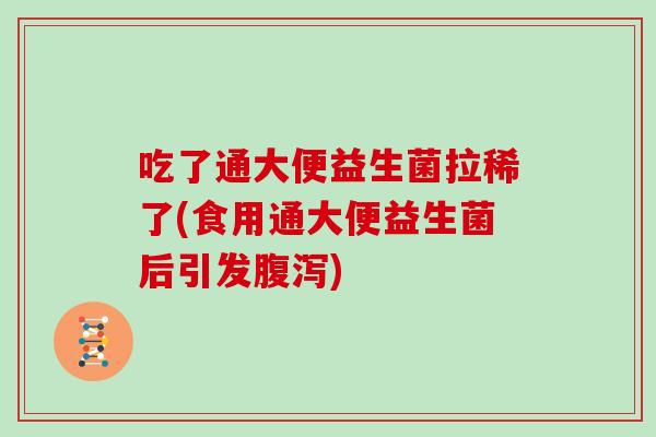 吃了通大便益生菌拉稀了(食用通大便益生菌后引发腹泻)