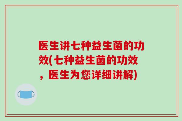 医生讲七种益生菌的功效(七种益生菌的功效,医生为您详细讲解) 医生讲七种益生菌的功效(七种益生菌的功效,医生为您详细讲解)