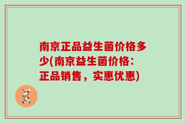 南京正品益生菌价格多少(南京益生菌价格:正品销售,实惠优惠) 南京正品益生菌价格多少(南京益生菌价格:正品销售,实惠优惠)