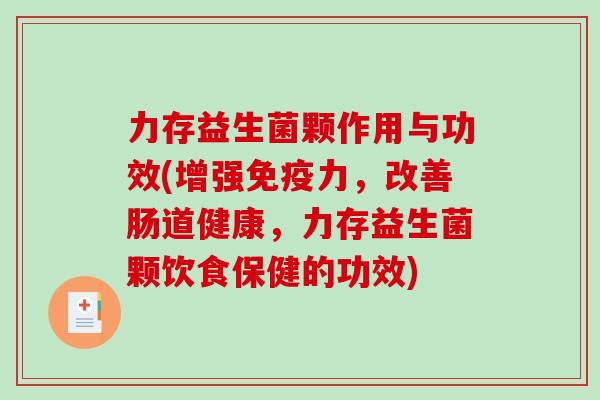 力存益生菌颗作用与功效(增强免疫力，改善肠道健康，力存益生菌颗饮食保健的功效)