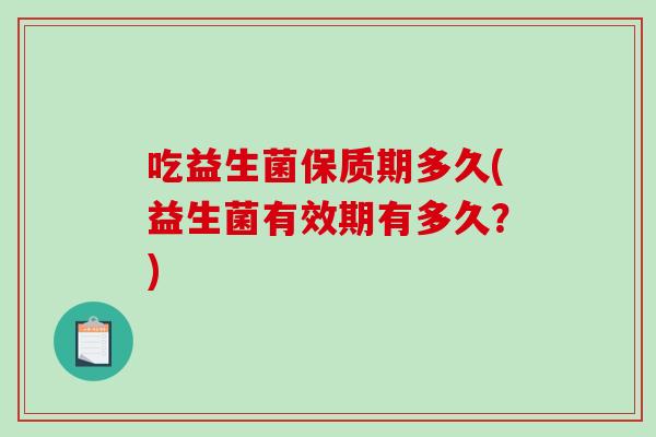 吃益生菌保质期多久(益生菌有效期有多久？)