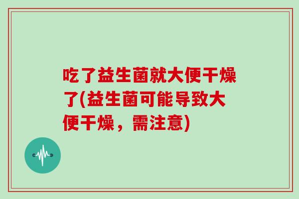 吃了益生菌就大便干燥了(益生菌可能导致大便干燥，需注意)