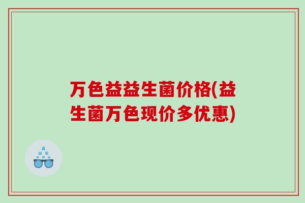 万色益益生菌价格(益生菌万色现价多优惠)
