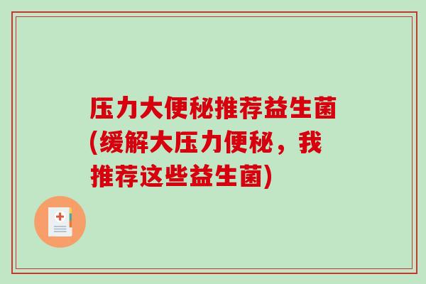 压力大推荐益生菌(缓解大压力,我推荐这些益生菌) 压力大推荐益生菌(缓解大压力,我推荐这些益生菌)