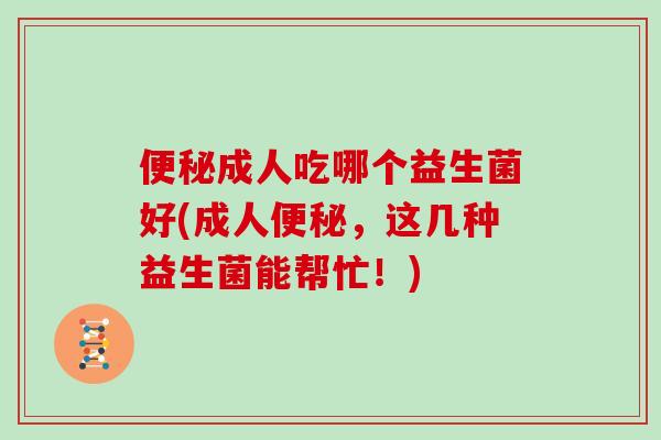 便秘成人吃哪个益生菌好(成人便秘，这几种益生菌能帮忙！)