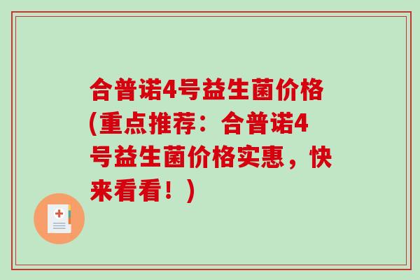 合普诺4号益生菌价格(重点推荐：合普诺4号益生菌价格实惠，快来看看！)
