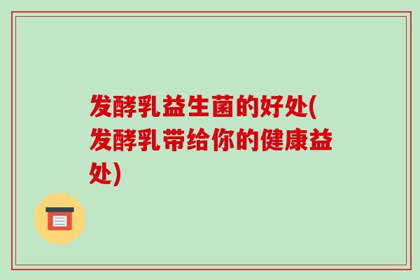 发酵乳益生菌的好处(发酵乳带给你的健康益处)