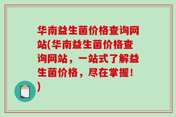 华南益生菌价格查询网站(华南益生菌价格查询网站,一站式了解益生菌价格,尽在掌握!) 华南益生菌价格查询网站(华南益生菌价格查询网站,一站式了解益生菌价格,尽在掌握!)