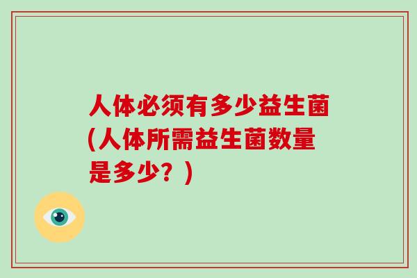 人体必须有多少益生菌(人体所需益生菌数量是多少？)