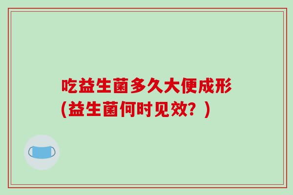 吃益生菌多久大便成形(益生菌何时见效？)