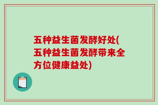 五种益生菌发酵好处(五种益生菌发酵带来全方位健康益处) 五种益生菌发酵好处(五种益生菌发酵带来全方位健康益处)