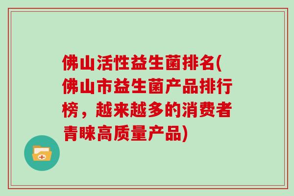 佛山活性益生菌排名(佛山市益生菌产品排行榜，越来越多的消费者青睐高质量产品)