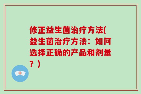 修正益生菌治疗方法(益生菌治疗方法：如何选择正确的产品和剂量？)