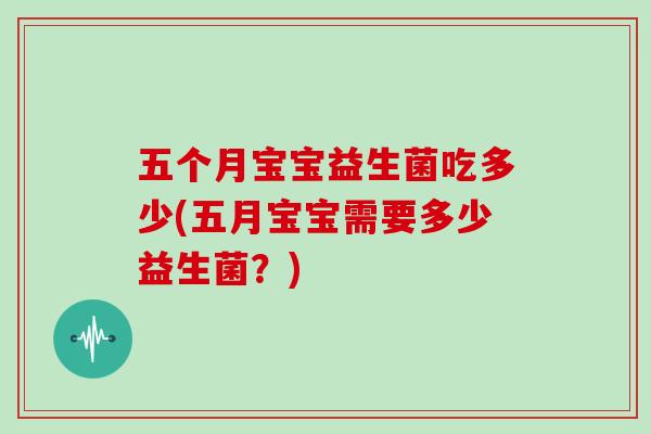 五个月宝宝益生菌吃多少(五月宝宝需要多少益生菌？)