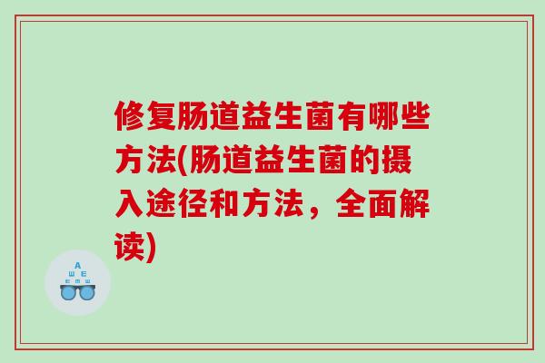 修复肠道益生菌有哪些方法(肠道益生菌的摄入途径和方法，全面解读)