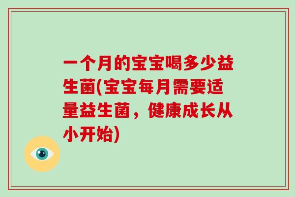 一个月的宝宝喝多少益生菌(宝宝每月需要适量益生菌，健康成长从小开始)