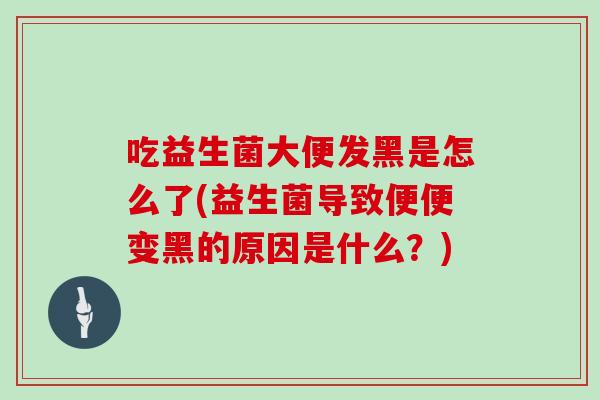吃益生菌大便发黑是怎么了(益生菌导致便便变黑的原因是什么？)