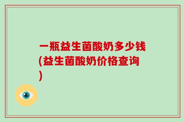 一瓶益生菌酸奶多少钱(益生菌酸奶价格查询)
