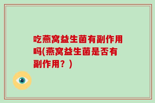吃燕窝益生菌有副作用吗(燕窝益生菌是否有副作用？)