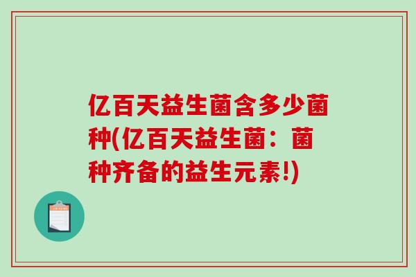 亿百天益生菌含多少菌种(亿百天益生菌：菌种齐备的益生元素!)