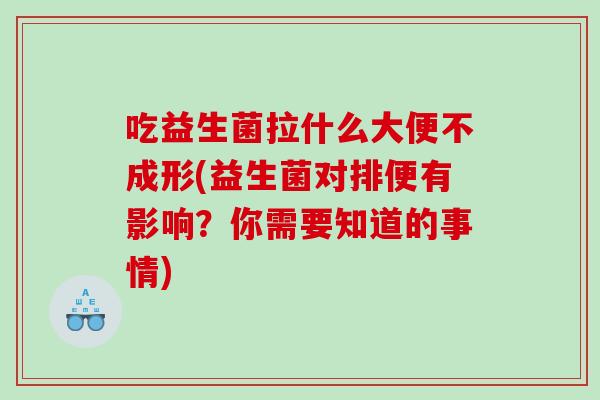 吃益生菌拉什么大便不成形(益生菌对排便有影响？你需要知道的事情)