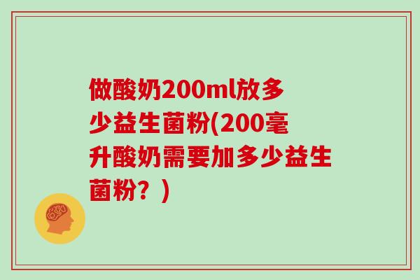 做酸奶200ml放多少益生菌粉(200毫升酸奶需要加多少益生菌粉？)