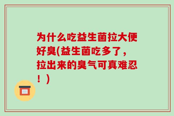 为什么吃益生菌拉大便好臭(益生菌吃多了，拉出来的臭气可真难忍！)