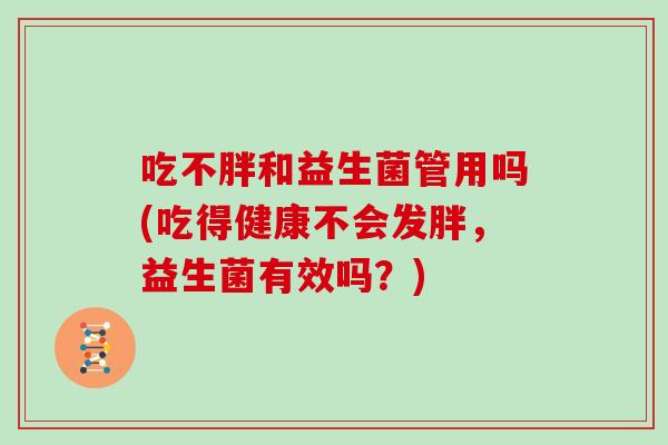 吃不胖和益生菌管用吗(吃得健康不会发胖，益生菌有效吗？)