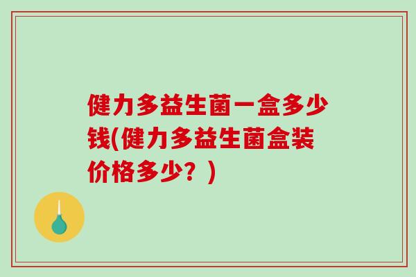 健力多益生菌一盒多少钱(健力多益生菌盒装价格多少？)