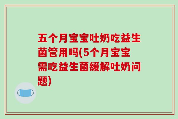 五个月宝宝吐奶吃益生菌管用吗(5个月宝宝需吃益生菌缓解吐奶问题)