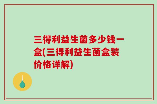 三得利益生菌多少钱一盒(三得利益生菌盒装价格详解)