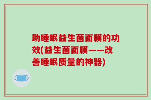 助睡眠益生菌面膜的功效(益生菌面膜——改善睡眠质量的神器)
