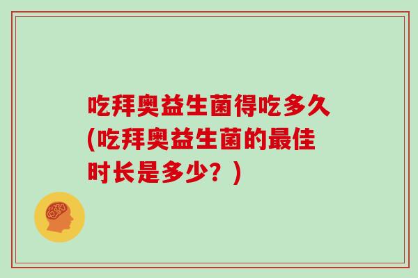 吃拜奥益生菌得吃多久(吃拜奥益生菌的最佳时长是多少？)