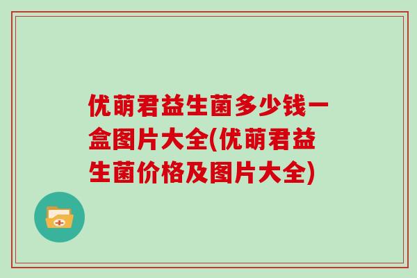 优萌君益生菌多少钱一盒图片大全(优萌君益生菌价格及图片大全)