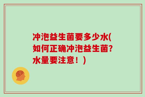 冲泡益生菌要多少水(如何正确冲泡益生菌？水量要注意！)