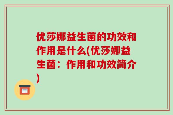 优莎娜益生菌的功效和作用是什么(优莎娜益生菌：作用和功效简介)